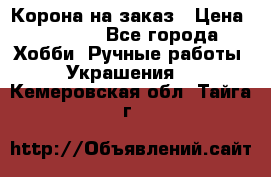 Корона на заказ › Цена ­ 2 000 - Все города Хобби. Ручные работы » Украшения   . Кемеровская обл.,Тайга г.